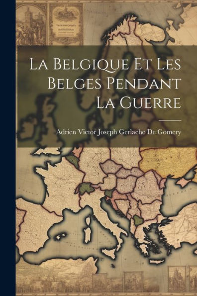 La Belgique Et Les Belges Pendant La Guerre (French Edition)