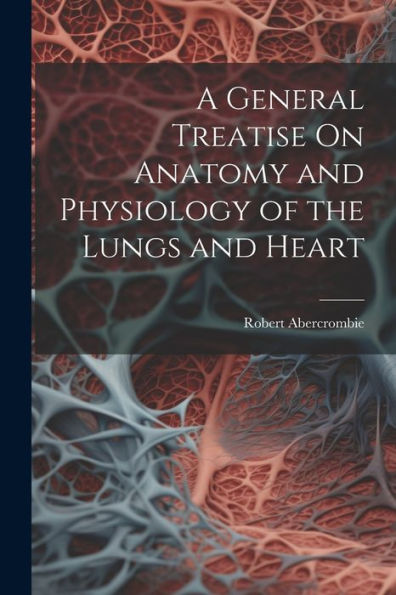 A General Treatise On Anatomy And Physiology Of The Lungs And Heart