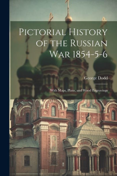 Pictorial History Of The Russian War 1854-5-6: With Maps, Plans, And Wood Engravings