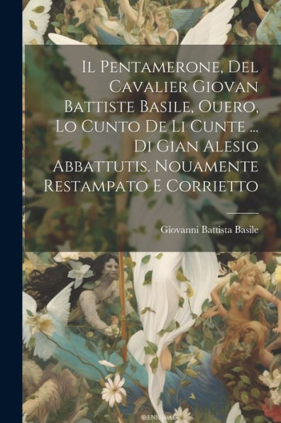 Il Pentamerone, Del Cavalier Giovan Battiste Basile, Ouero, Lo Cunto De Li Cunte ... Di Gian Alesio Abbattutis. Nouamente Restampato E Corrietto (Italian Edition)