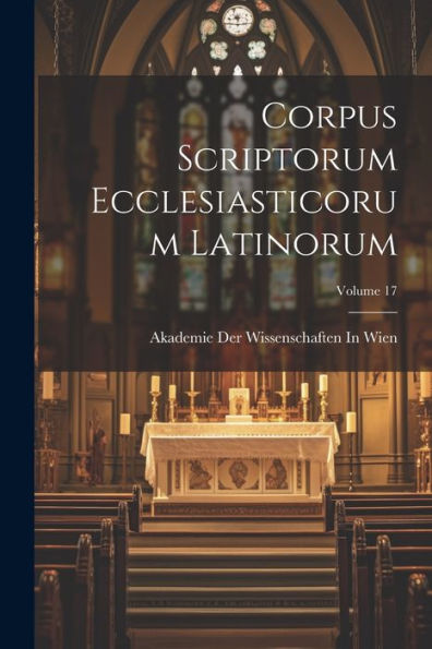 Corpus Scriptorum Ecclesiasticorum Latinorum; Volume 17 (Latin Edition)