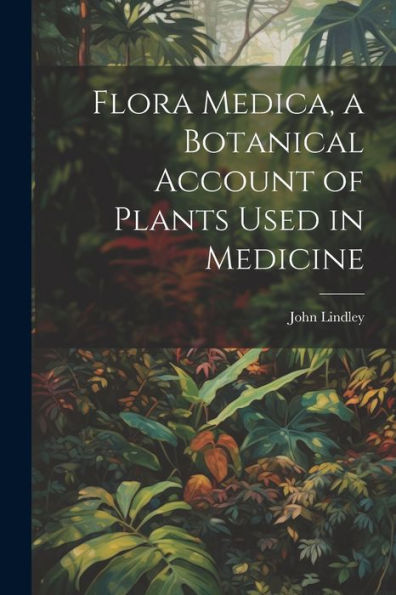 Flora Medica, A Botanical Account Of Plants Used In Medicine