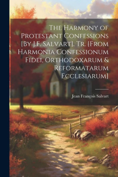 The Harmony Of Protestant Confessions [By J.F. Salvart]. Tr. [From Harmonia Confessionum Fidei, Orthodoxarum & Reformatarum Ecclesiarum]