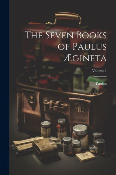 The Seven Books Of Paulus Ægineta; Volume 1