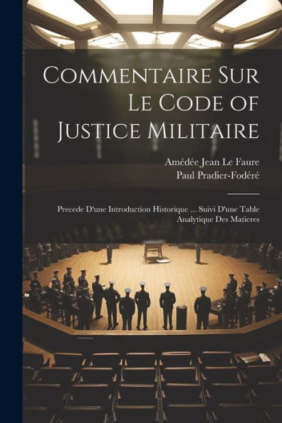 Commentaire Sur Le Code Of Justice Militaire: Precede D'Une Introduction Historique ... Suivi D'Une Table Analytique Des Matieres (French Edition)