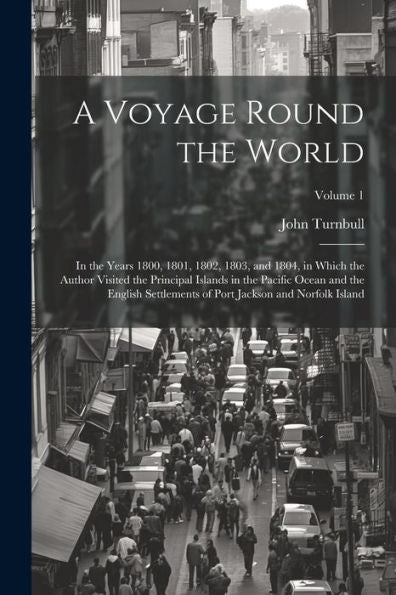 A Voyage Round The World: In The Years 1800, 1801, 1802, 1803, And 1804, In Which The Author Visited The Principal Islands In The Pacific Ocean And ... Of Port Jackson And Norfolk Island; Volume 1
