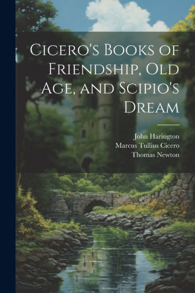 Cicero's Books Of Friendship, Old Age, And Scipio's Dream