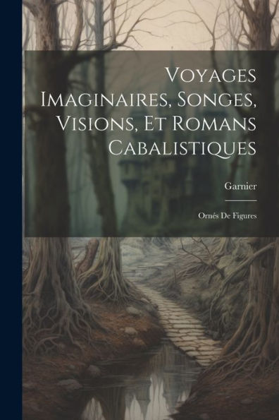 Voyages Imaginaires, Songes, Visions, Et Romans Cabalistiques; Ornés De Figures (French Edition)
