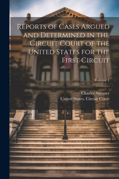 Reports Of Cases Argued And Determined In The Circuit Court Of The United States For The First Circuit; Volume 1