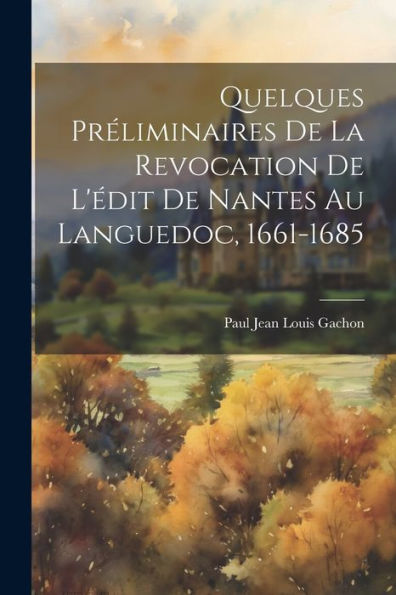 Quelques Préliminaires De La Revocation De L'Édit De Nantes Au Languedoc, 1661-1685 (French Edition)