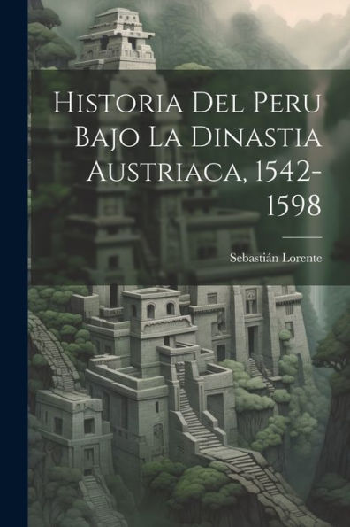 Historia Del Peru Bajo La Dinastia Austriaca, 1542-1598 (Spanish Edition)