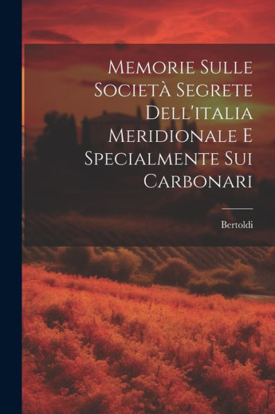 Memorie Sulle Società Segrete Dell'Italia Meridionale E Specialmente Sui Carbonari (Italian Edition)