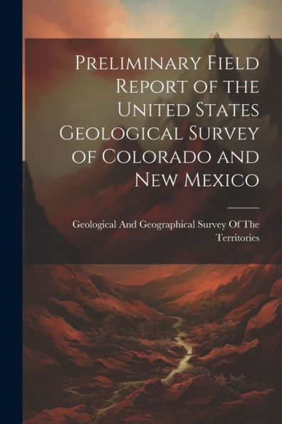 Preliminary Field Report Of The United States Geological Survey Of Colorado And New Mexico