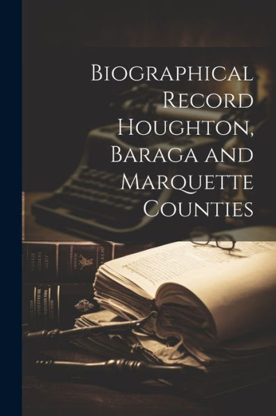 Biographical Record Houghton, Baraga And Marquette Counties