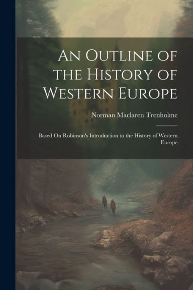 An Outline Of The History Of Western Europe: Based On Robinson's Introduction To The History Of Western Europe