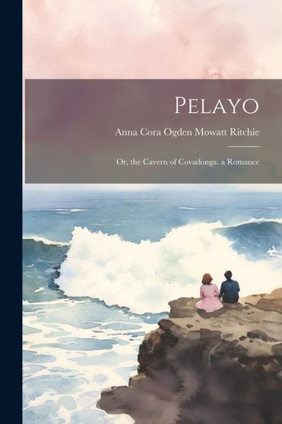 Pelayo: Or, The Cavern Of Covadonga. A Romance
