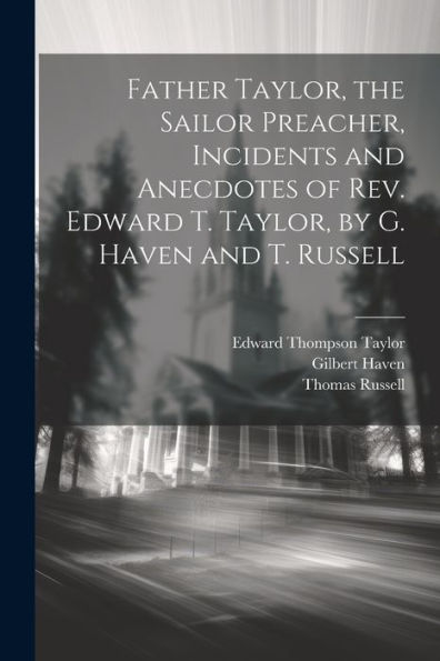 Father Taylor, The Sailor Preacher, Incidents And Anecdotes Of Rev. Edward T. Taylor, By G. Haven And T. Russell