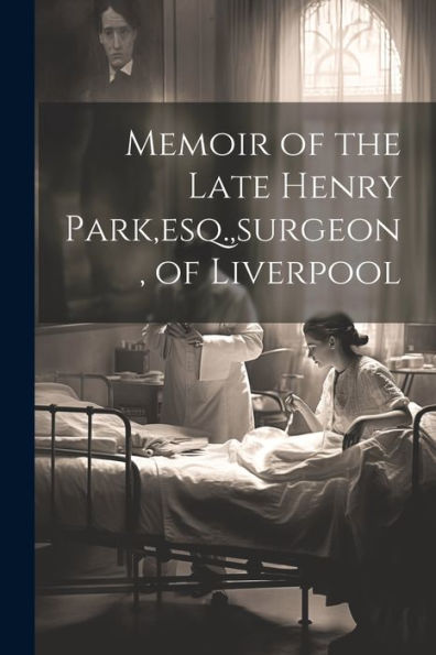 Memoir Of The Late Henry Park, Esq., Surgeon, Of Liverpool