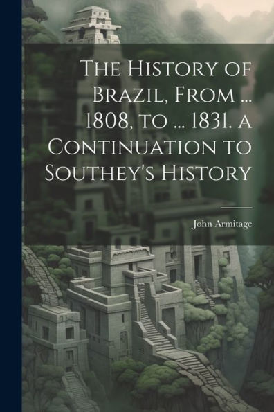 The History Of Brazil, From ... 1808, To ... 1831. A Continuation To Southey's History - 9781021356468