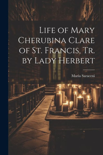 Life Of Mary Cherubina Clare Of St. Francis, Tr. By Lady Herbert