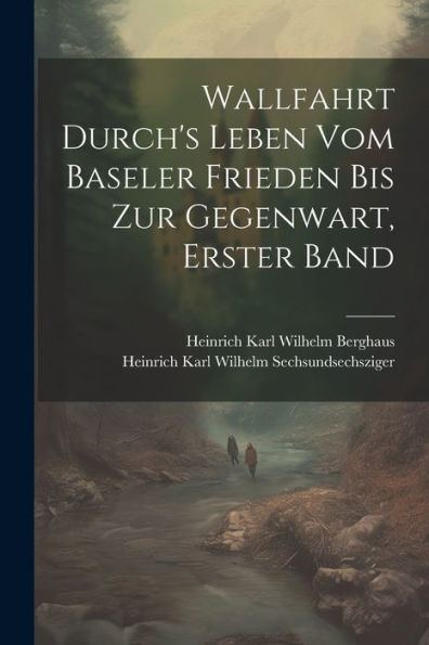 Wallfahrt Durch's Leben Vom Baseler Frieden Bis Zur Gegenwart, Erster Band (German Edition)