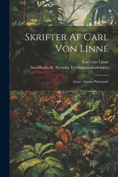 Skrifter Af Carl Von Linné: Linné. Classes Plantarum (Swedish Edition)