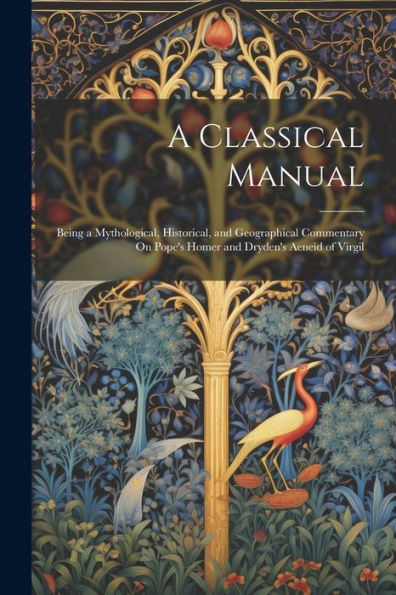 A Classical Manual: Being A Mythological, Historical, And Geographical Commentary On Pope's Homer And Dryden's Aeneid Of Virgil
