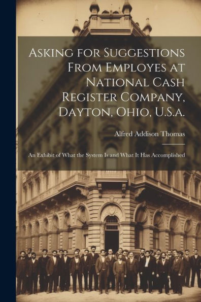 Asking For Suggestions From Employes At National Cash Register Company, Dayton, Ohio, U.S.A.: An Exhibit Of What The System Is And What It Has Accomplished (Swedish Edition)