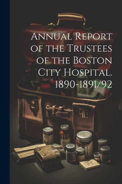 Annual Report Of The Trustees Of The Boston City Hospital. 1890-1891/92
