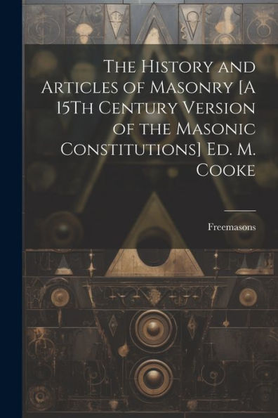 The History And Articles Of Masonry [A 15Th Century Version Of The Masonic Constitutions] Ed. M. Cooke