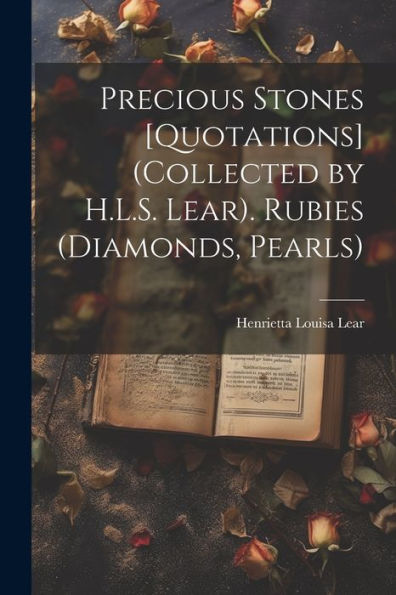Precious Stones [Quotations] (Collected By H.L.S. Lear). Rubies (Diamonds, Pearls)