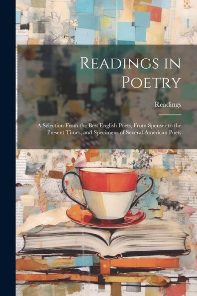 Readings In Poetry: A Selection From The Best English Poets, From Spenser To The Present Times; And Specimens Of Several American Poets