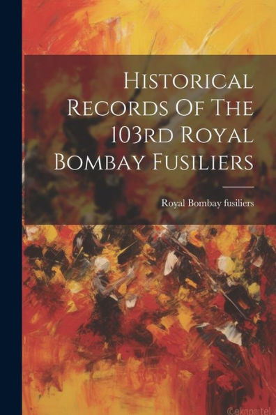 Historical Records Of The 103Rd Royal Bombay Fusiliers