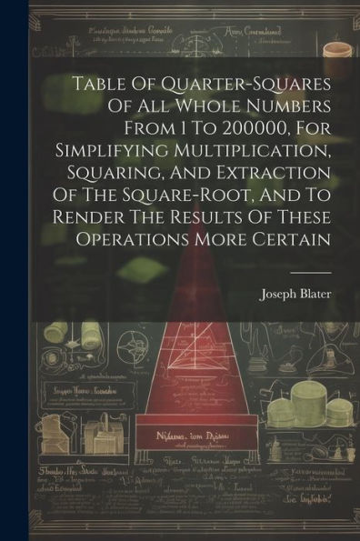 Table Of Quarter-Squares Of All Whole Numbers From 1 To 200000, For Simplifying Multiplication, Squaring, And Extraction Of The Square-Root, And To Render The Results Of These Operations More Certain - 9781021365149
