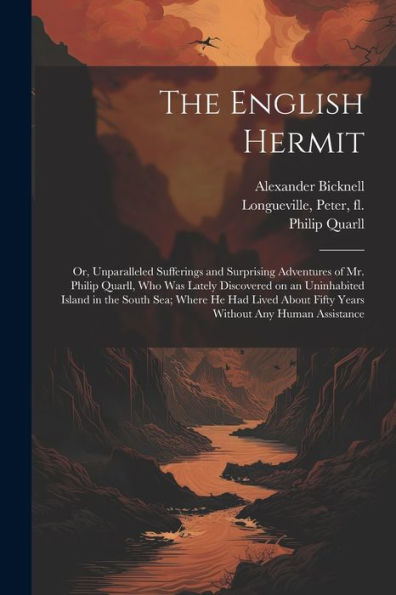 The English Hermit; Or, Unparalleled Sufferings And Surprising Adventures Of Mr. Philip Quarll, Who Was Lately Discovered On An Uninhabited Island In ... Fifty Years Without Any Human Assistance