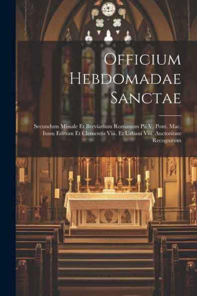 Officium Hebdomadae Sanctae: Secundum Missale Et Breviarium Romanum Pii V. Pont. Mac. Iussu Editum Et Clementis Viii. Et Urbani Viii. Auctoritate Recognitum (Latin Edition)