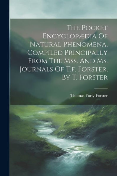 The Pocket Encyclopædia Of Natural Phenomena, Compiled Principally From The Mss. And Ms. Journals Of T.F. Forster, By T. Forster