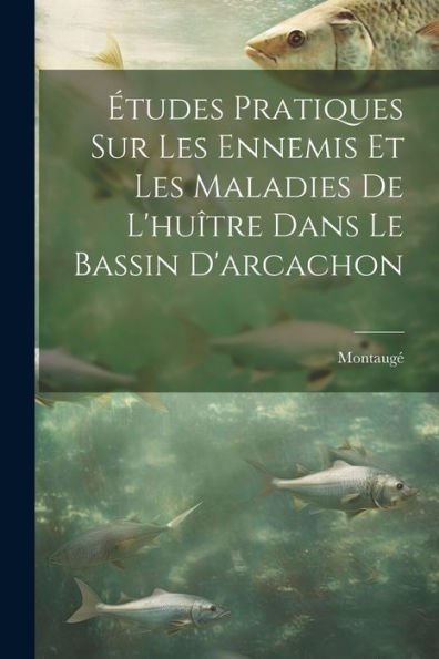 Études Pratiques Sur Les Ennemis Et Les Maladies De L'Huître Dans Le Bassin D'Arcachon (French Edition)