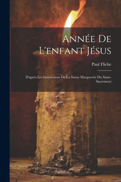 Année De L'Enfant Jésus: D'Après Les Instructions De La Soeur Marguerite Du Saint-Sacrement (French Edition)