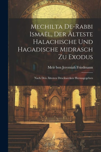 Mechilta De-Rabbi Ismaël, Der Älteste Halachische Und Hagadische Midrasch Zu Exodus; Nach Den Ältesten Druckwerken Hersusgegeben (Hebrew Edition)