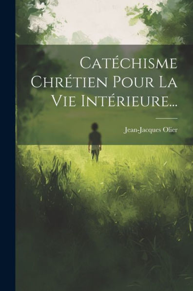 Catéchisme Chrétien Pour La Vie Intérieure... (French Edition)