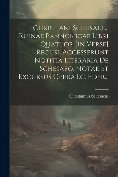 Christiani Schesaei ... Ruinae Pannonicae Libri Quatuor [In Verse] Recusi. Accesserunt Notitia Literaria De Schesaeo, Notae Et Excursus Opera I.C. Eder... (French Edition)