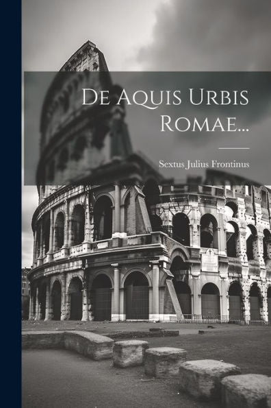 De Aquis Urbis Romae... (Latin Edition)