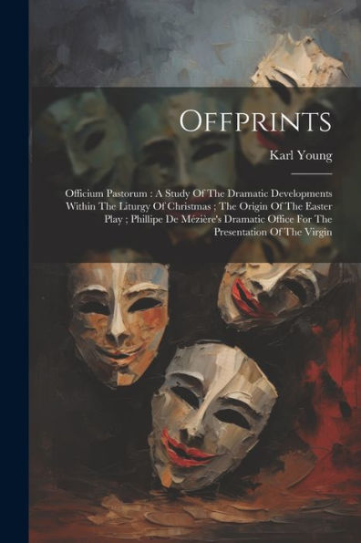 Offprints: Officium Pastorum: A Study Of The Dramatic Developments Within The Liturgy Of Christmas; The Origin Of The Easter Play; Phillipe De ... Office For The Presentation Of The Virgin - 9781021375124