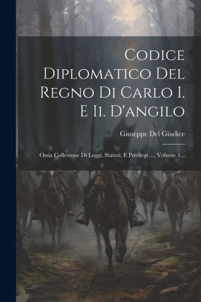 Codice Diplomatico Del Regno Di Carlo I. E Ii. D'Angilo: Ossia Collezione Di Leggi, Statuti, E Privilegi ..., Volume 1... (Latin Edition)