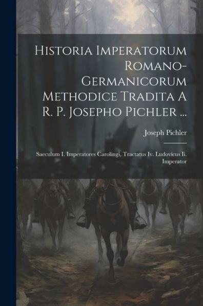 Historia Imperatorum Romano-Germanicorum Methodice Tradita A R. P. Josepho Pichler ...: Saeculum I. Imperatores Carolingi, Tractatus Iv. Ludovicus Ii. Imperator