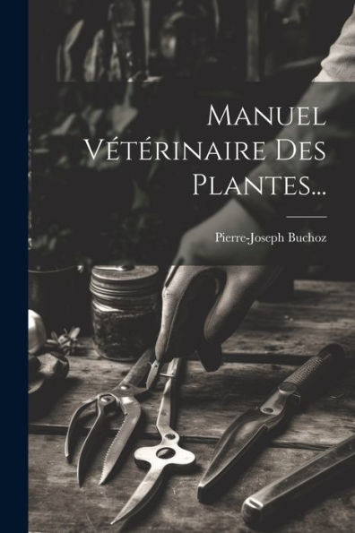 Manuel Vétérinaire Des Plantes... (French Edition)