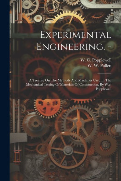Experimental Engineering. -: A Treatise On The Methods And Machines Used In The Mechanical Testing Of Materials Of Construction, By W.C. Popplewell