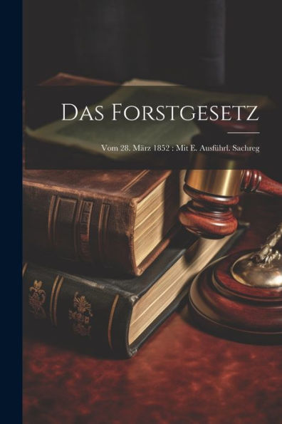 Das Forstgesetz: Vom 28. März 1852: Mit E. Ausführl. Sachreg