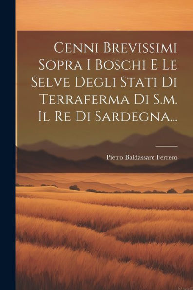 Cenni Brevissimi Sopra I Boschi E Le Selve Degli Stati Di Terraferma Di S.M. Il Re Di Sardegna... (Italian Edition)